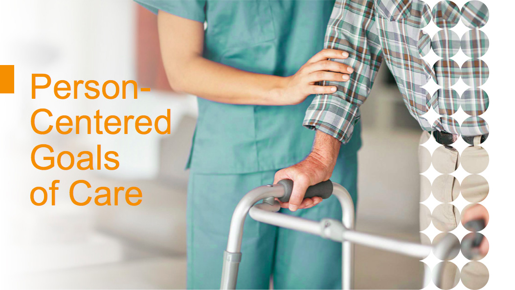 Photo of nurse assisting man with a walker with the title "Person Centered Goals of Care"