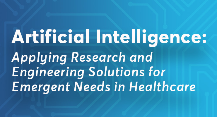 Artificial Intelligence: Applying Research and Engineering Solutions for Emergent Needs in Healthcare